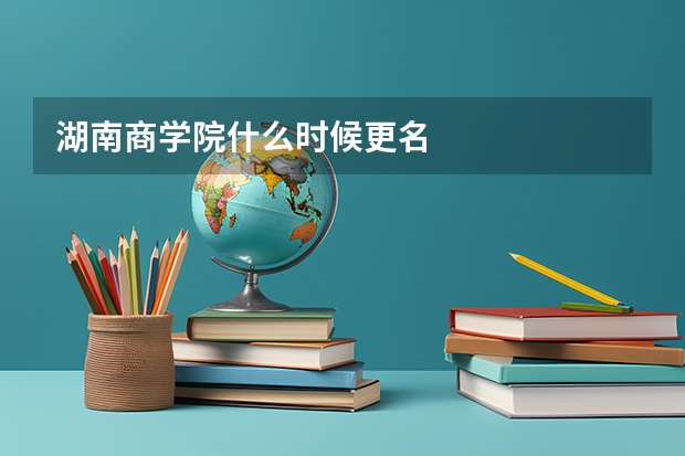 湖南商学院什么时候更名