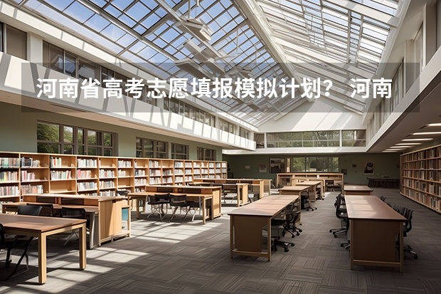 河南省高考志愿填报模拟计划？ 河南省高考填报志愿流程图解