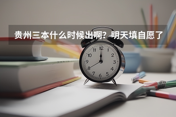 贵州三本什么时候出啊?明天填自愿了