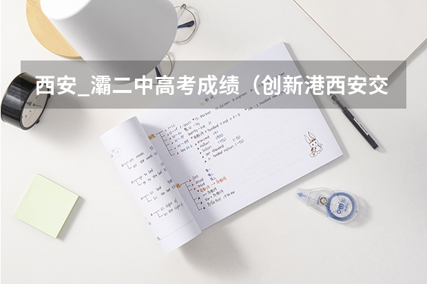 西安_灞二中高考成绩（创新港西安交通大学附属中学高考成绩）