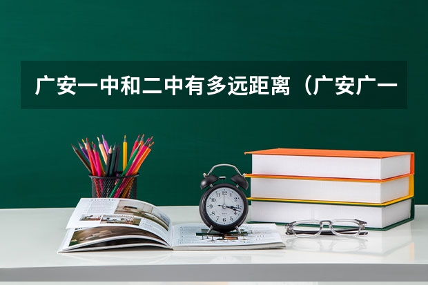广安一中和二中有多远距离（广安广一中,广二中同时被录取选那个好）