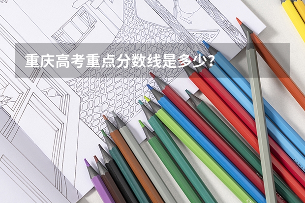 重庆高考重点分数线是多少？