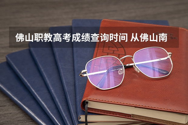 佛山职教高考成绩查询时间 从佛山南海南海广场站怎样自驾车到佛山三水乐平镇职教路3号的佛职院校?