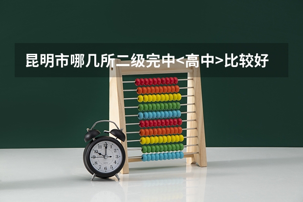 昆明市哪几所二级完中<高中>比较好？大概转到这些学校需要多少钱？需要什么条件？