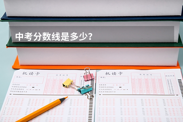 中考分数线是多少？