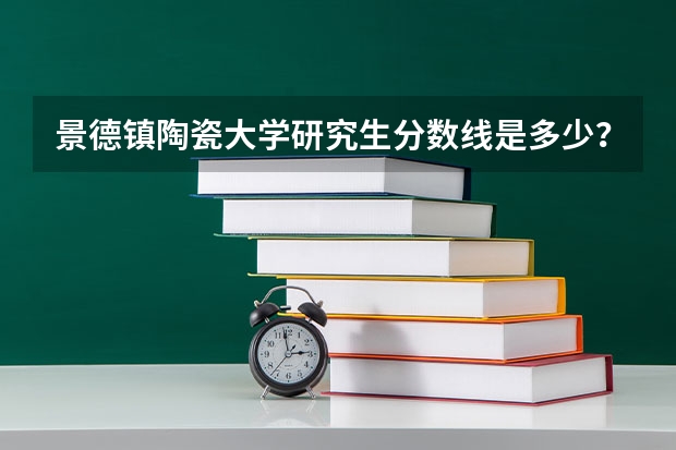 景德镇陶瓷大学研究生分数线是多少？