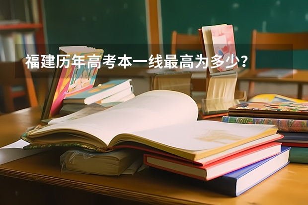 福建历年高考本一线最高为多少?
