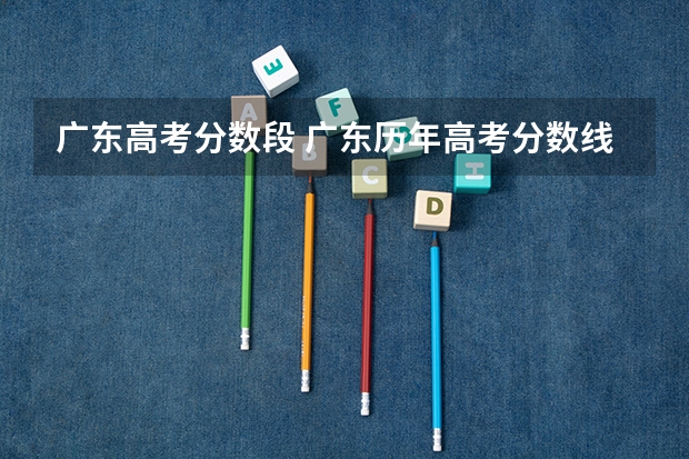 广东高考分数段 广东历年高考分数线
