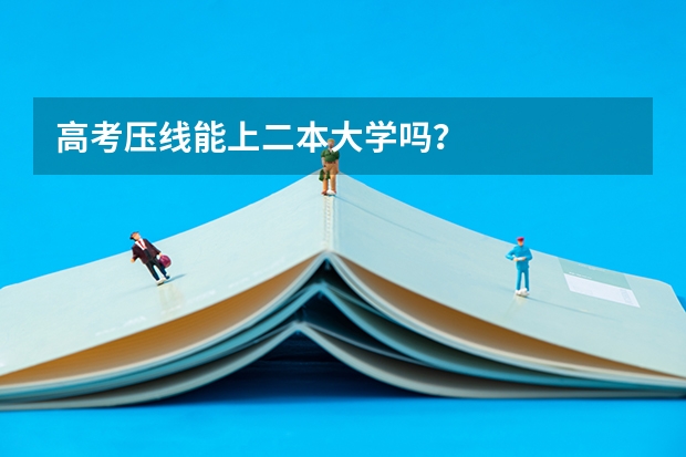 高考压线能上二本大学吗？