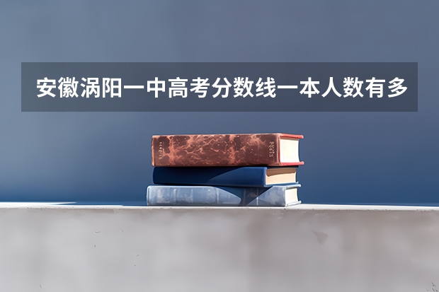 安徽涡阳一中高考分数线一本人数有多少