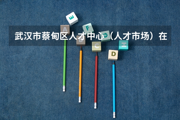 武汉市蔡甸区人才中心（人才市场）在哪里啊