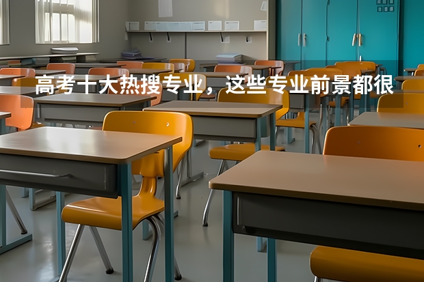 高考十大热搜专业，这些专业前景都很好吗？