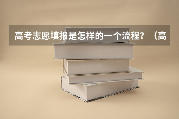 高考志愿填报是怎样的一个流程？（高考志愿填报的具体操作流程是怎样的）