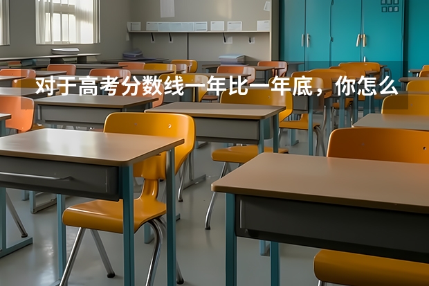 对于高考分数线一年比一年底，你怎么看？