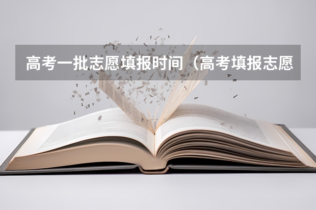 高考一批志愿填报时间（高考填报志愿的时间）