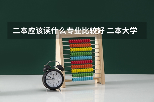 二本应该读什么专业比较好 二本大学热门专业
