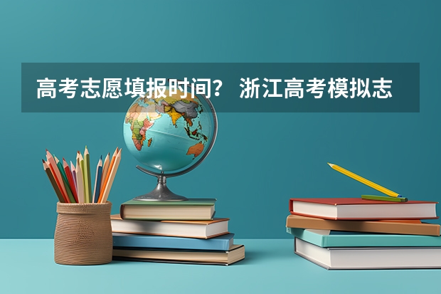 高考志愿填报时间？ 浙江高考模拟志愿填报时间