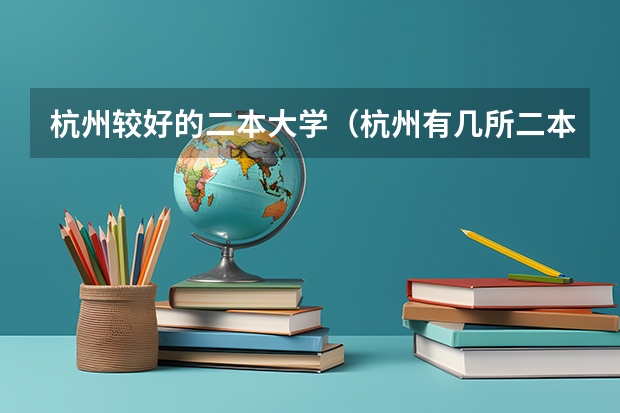 杭州较好的二本大学（杭州有几所二本大学）