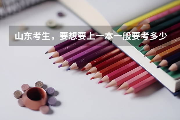 山东考生，要想要上一本一般要考多少分？