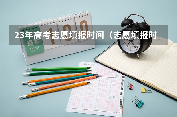 23年高考志愿填报时间（志愿填报时间）