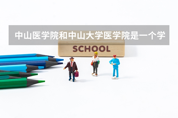 中山医学院和中山大学医学院是一个学校吗？