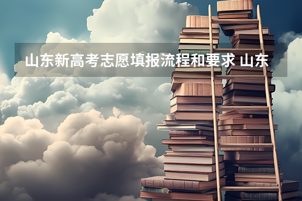山东新高考志愿填报流程和要求 山东填报高考志愿的方法与步骤