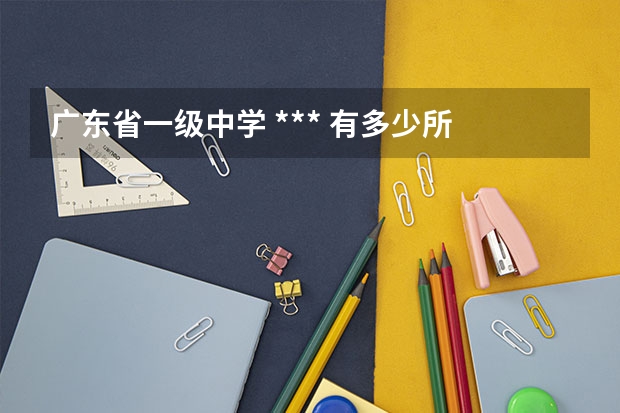 广东省一级中学 *** 有多少所
