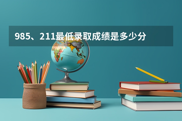 985、211最低录取成绩是多少分