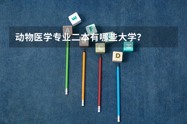 动物医学专业二本有哪些大学？