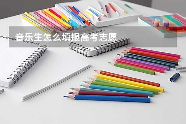 音乐生怎么填报高考志愿