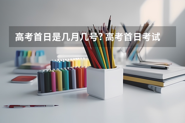 高考首日是几月几号? 高考首日考试科目