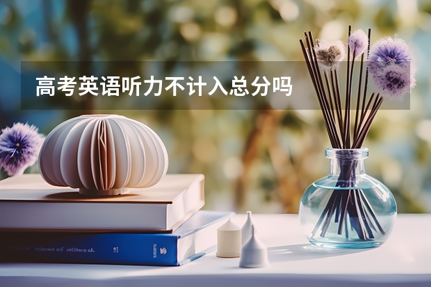 高考英语听力不计入总分吗