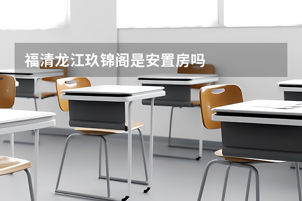 福清龙江玖锦阁是安置房吗