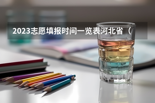2023志愿填报时间一览表河北省（河北省2023高考专科志愿填报时间）