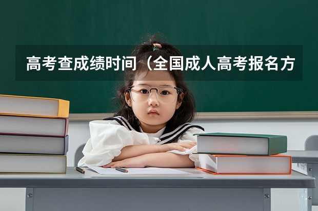 高考查成绩时间（全国成人高考报名方法？河南成考报名入口官网？）