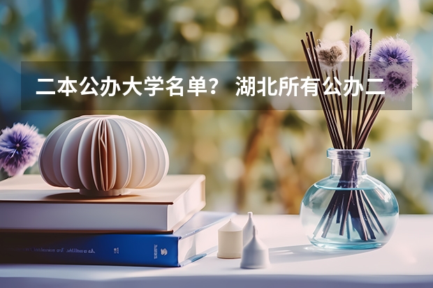 二本公办大学名单？ 湖北所有公办二本大学（湖北所有公办二本大学名单）