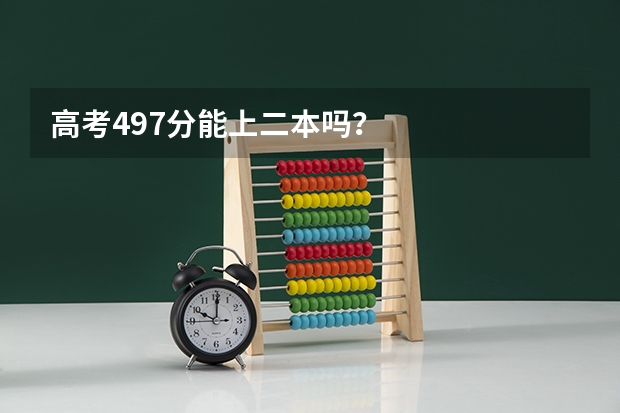 高考497分能上二本吗？