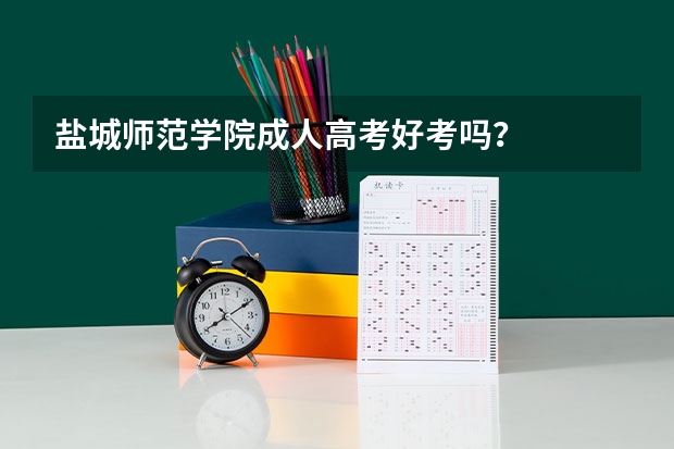盐城师范学院成人高考好考吗？
