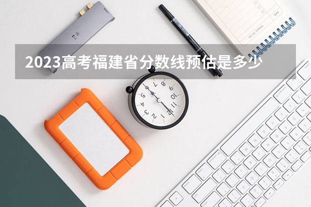 2023高考福建省分数线预估是多少分
