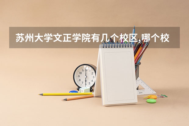苏州大学文正学院有几个校区,哪个校区最好及各校区介绍