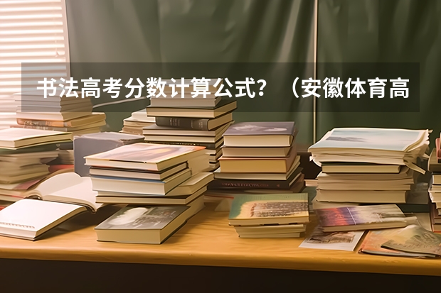 书法高考分数计算公式？（安徽体育高考分数公式）