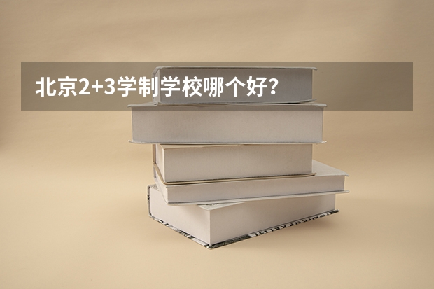 北京2+3学制学校哪个好？