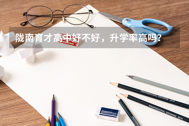 陇南育才高中好不好，升学率高吗？