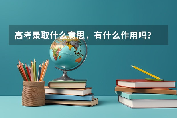 高考录取什么意思，有什么作用吗？