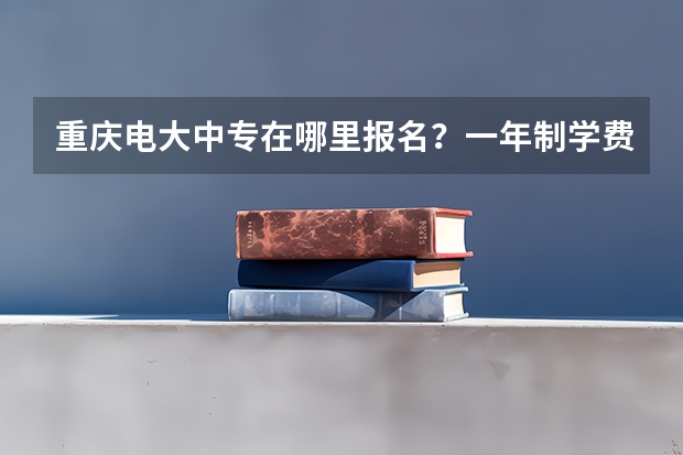 重庆电大中专在哪里报名？一年制学费多少