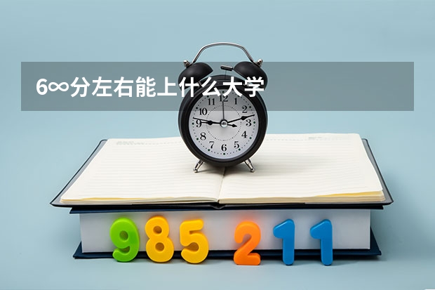 6∞分左右能上什么大学