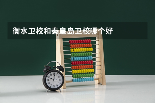 衡水卫校和秦皇岛卫校哪个好