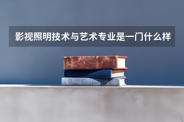 影视照明技术与艺术专业是一门什么样的学科？