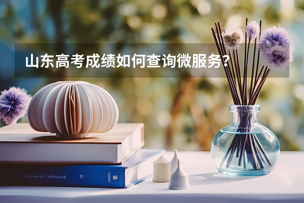 山东高考成绩如何查询微服务？