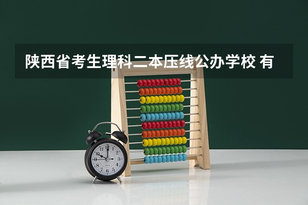 陕西省考生理科二本压线公办学校 有没有适合压线生的公办二本大学?